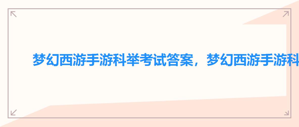 梦幻西游手游科举考试答案，梦幻西游手游科举答案大全答题器