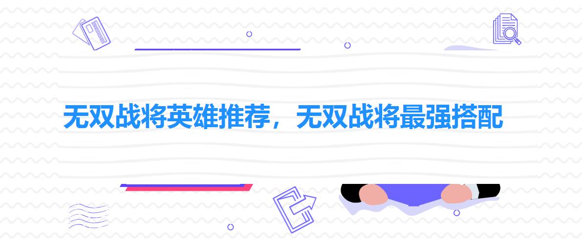 无双战将英雄推荐,无双战将最强搭配 无双战将英雄推荐,无双战将最强搭配