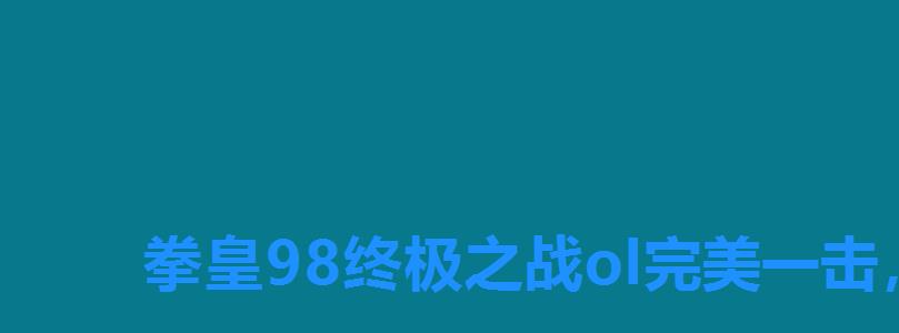 拳皇98终极之战ol完美一击,拳皇98终极之战攻略技巧 拳皇98终极之战ol完美一击,拳皇98终极之战攻略技巧