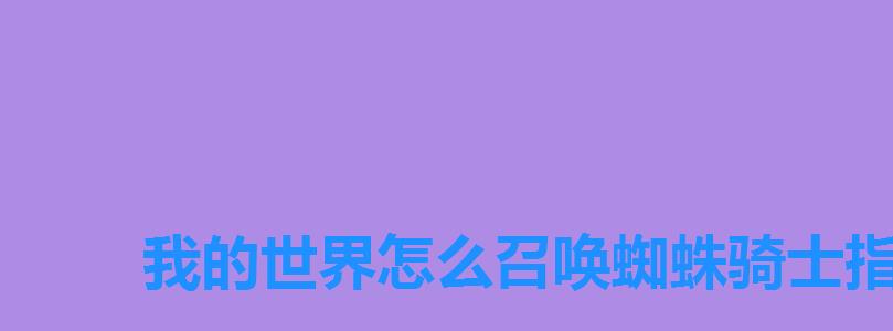 我的世界怎么召唤蜘蛛骑士指令,我的世界骑蜘蛛的骷髅怎么弄 我的世界怎么召唤蜘蛛骑士指令,我的世界骑蜘蛛的骷髅怎么弄
