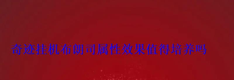 奇迹挂机布朗司属性效果值得培养吗 奇迹挂机布朗司属性效果值得培养吗