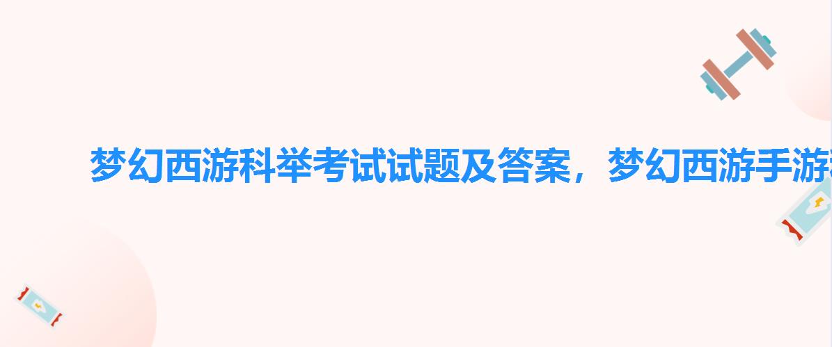梦幻西游科举考试试题及答案,梦幻西游手游科举答案大全答题器 梦幻西游科举考试试题及答案,梦幻西游手游科举答案大全答题器