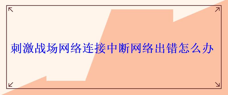 刺激战场网络连接中断网络出错怎么办 刺激战场网络连接中断网络出错怎么办