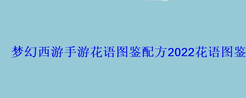 梦幻西游手游花语图鉴配方2022花语图鉴怎么染色 梦幻西游手游花语图鉴配方2022花语图鉴怎么染色