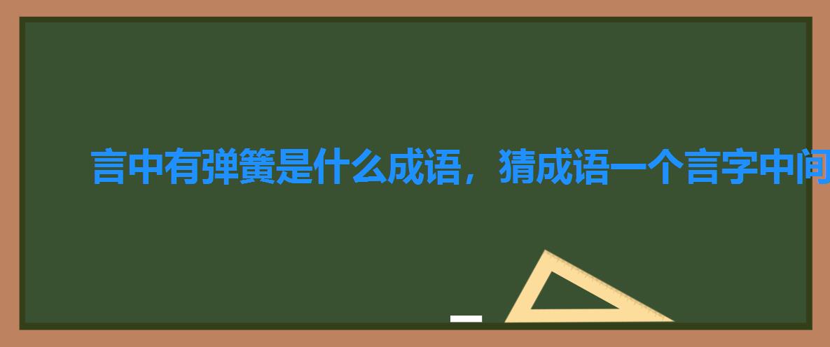 言中有弹簧是什么成语,猜成语一个言字中间是弹簧 言中有弹簧是什么成语,猜成语一个言字中间是弹簧
