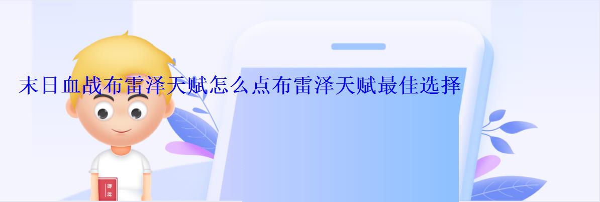 末日血战布雷泽天赋怎么点布雷泽天赋最佳选择 末日血战布雷泽天赋怎么点布雷泽天赋最佳选择