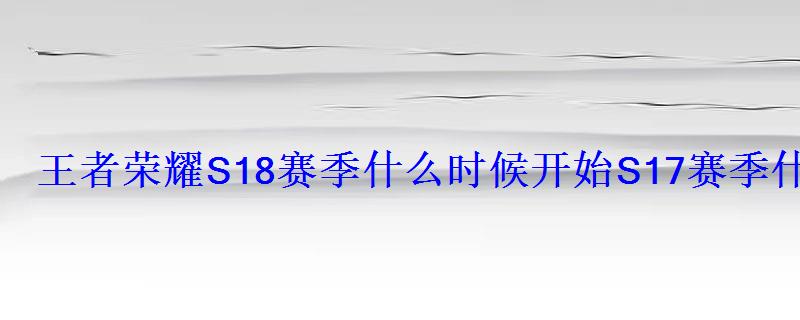 王者荣耀S18赛季什么时候开始S17赛季什么时候结束 王者荣耀S18赛季什么时候开始S17赛季什么时候结束