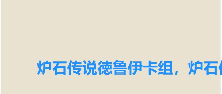 炉石传说徳鲁伊卡组,炉石传说德鲁伊前期卡组 炉石传说徳鲁伊卡组,炉石传说德鲁伊前期卡组