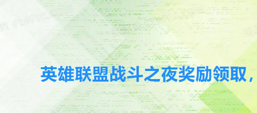 英雄联盟战斗之夜奖励领取,lol战斗之夜钻石宝箱奖池 英雄联盟战斗之夜奖励领取,lol战斗之夜钻石宝箱奖池
