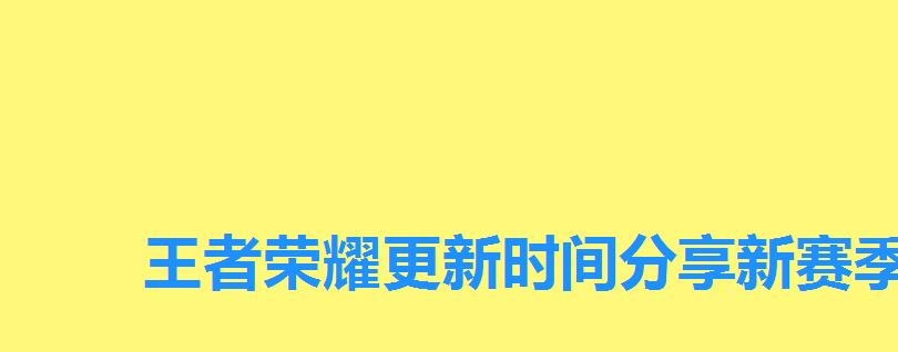 王者荣耀更新时间分享新赛季几点更新结束啊,王者赛季更新几点开始 王者荣耀更新时间分享新赛季几点更新结束啊,王者赛季更新几点开始