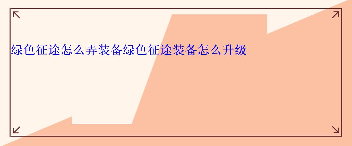 绿色征途怎么弄装备绿色征途装备怎么升级 绿色征途怎么弄装备绿色征途装备怎么升级