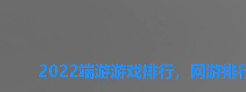 2022端游游戏排行,网游排行榜2022端游 2022端游游戏排行,网游排行榜2022端游