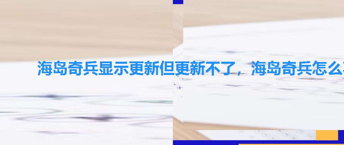 海岛奇兵显示更新但更新不了,海岛奇兵怎么不更新了 海岛奇兵显示更新但更新不了,海岛奇兵怎么不更新了
