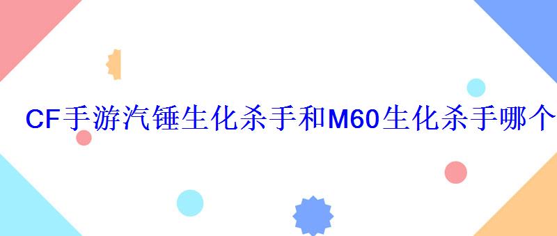 CF手游汽锤生化杀手和M60生化杀手哪个好汽锤生化杀手 CF手游汽锤生化杀手和M60生化杀手哪个好汽锤生化杀手