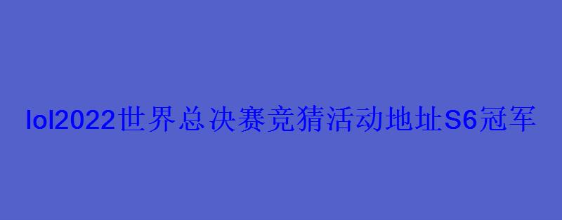 lol2022世界总决赛竞猜活动地址S6冠军竞猜答案分析