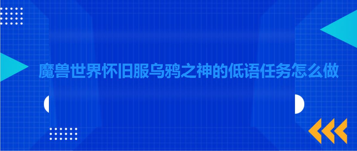 魔兽世界怀旧服乌鸦之神的低语任务怎么做 魔兽世界怀旧服乌鸦之神的低语任务怎么做