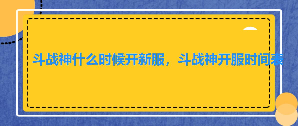 斗战神什么时候开新服,斗战神开服时间表 斗战神什么时候开新服,斗战神开服时间表
