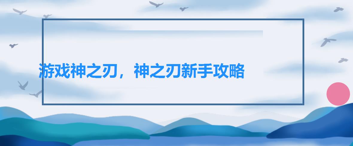 游戏神之刃,神之刃新手攻略 游戏神之刃,神之刃新手攻略