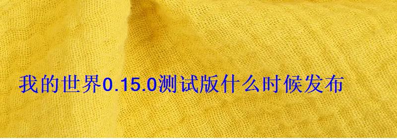 我的世界0.15.0测试版什么时候发布 我的世界0.15.0测试版什么时候发布