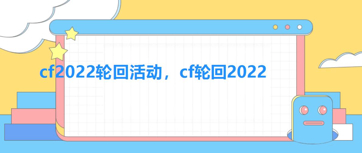 cf2022轮回活动,cf轮回2022 cf2022轮回活动,cf轮回2022