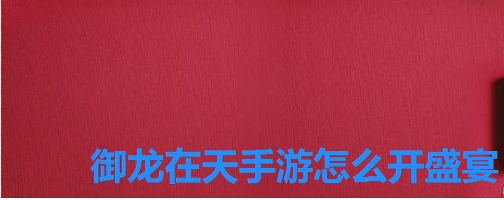 御龙在天手游怎么开盛宴,御龙在天手游多少级可以结婚 御龙在天手游怎么开盛宴,御龙在天手游多少级可以结婚