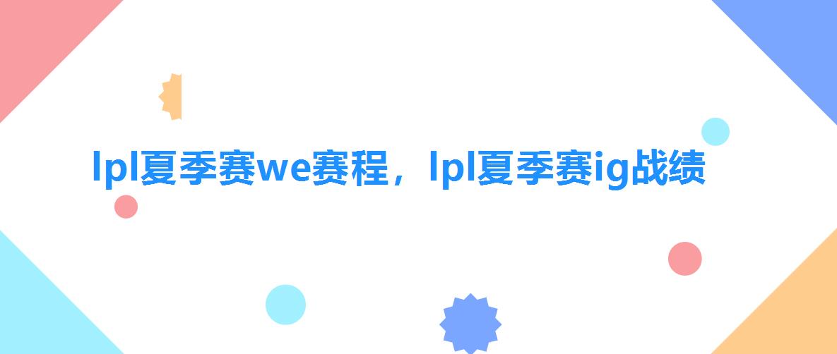 lpl夏季赛we赛程,lpl夏季赛ig战绩 lpl夏季赛we赛程,lpl夏季赛ig战绩