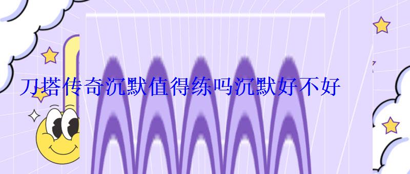 刀塔传奇沉默值得练吗沉默好不好 刀塔传奇沉默值得练吗沉默好不好