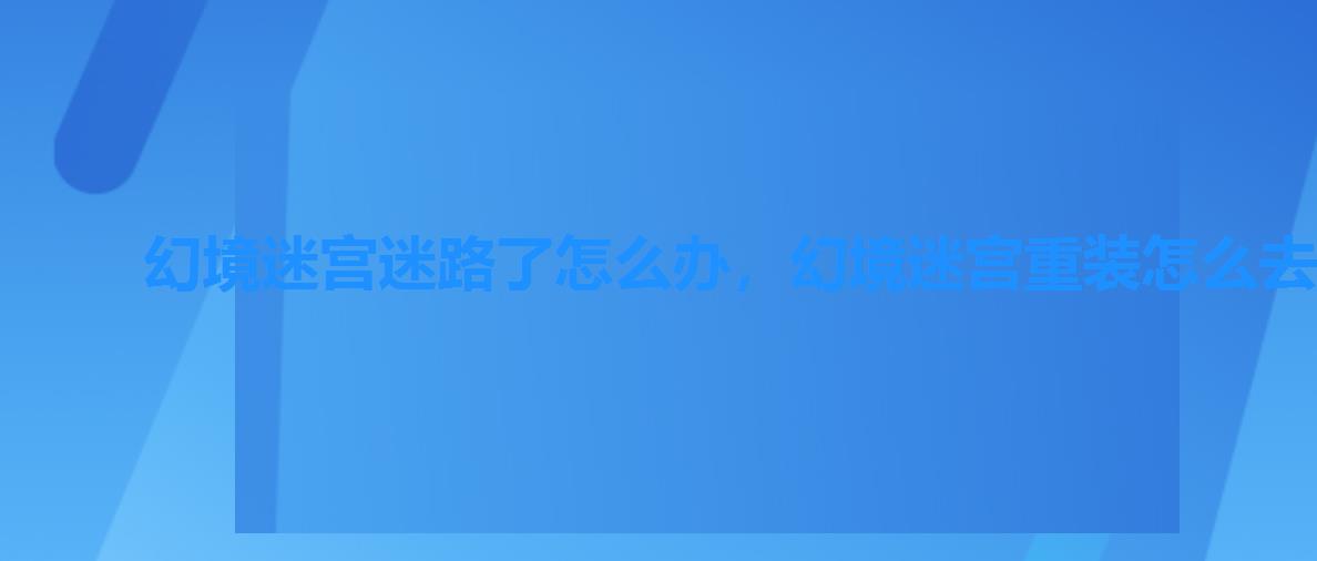 幻境迷宫迷路了怎么办,幻境迷宫重装怎么去 幻境迷宫迷路了怎么办,幻境迷宫重装怎么去