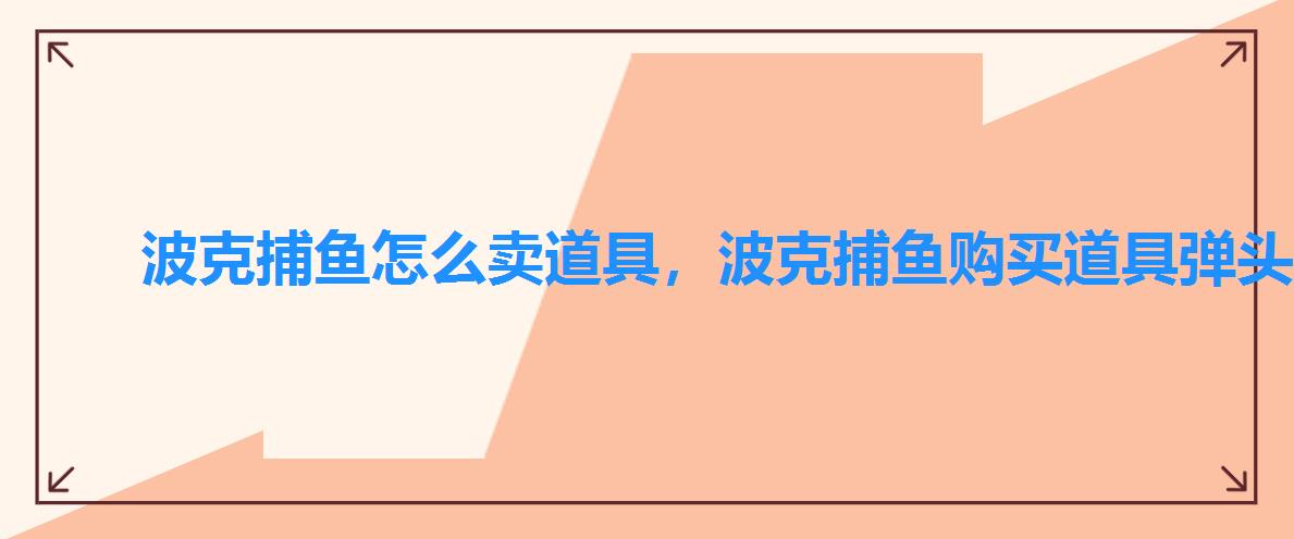 波克捕鱼怎么卖道具,波克捕鱼购买道具弹头 波克捕鱼怎么卖道具,波克捕鱼购买道具弹头