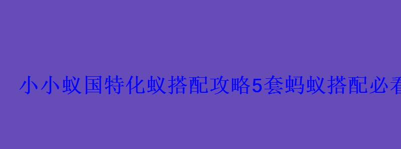 小小蚁国特化蚁搭配攻略5套蚂蚁搭配必看