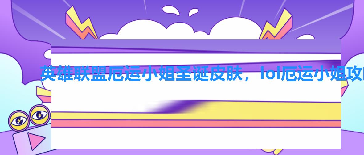 英雄联盟厄运小姐圣诞皮肤,lol厄运小姐攻略 英雄联盟厄运小姐圣诞皮肤,lol厄运小姐攻略