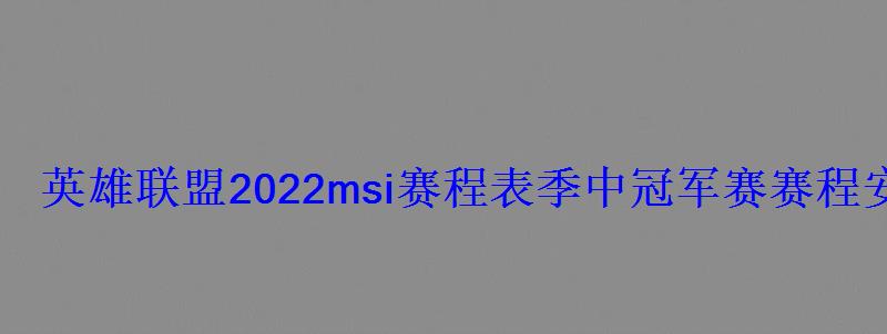 英雄联盟2022msi赛程表季中冠军赛赛程安排 英雄联盟2022msi赛程表季中冠军赛赛程安排