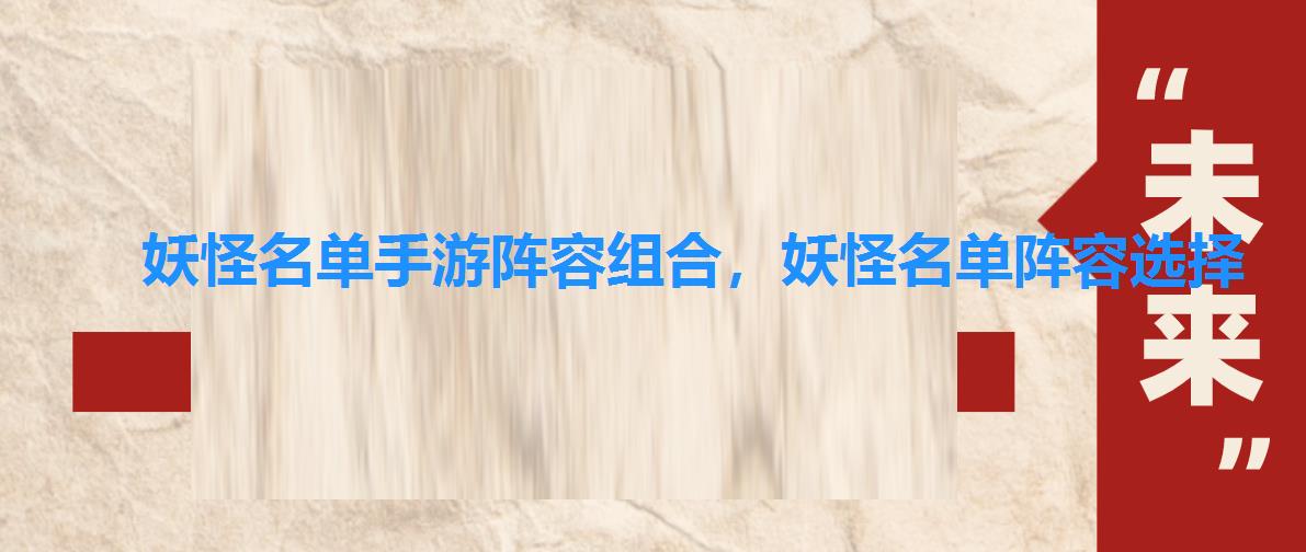 妖怪名单手游阵容组合,妖怪名单阵容选择 妖怪名单手游阵容组合,妖怪名单阵容选择