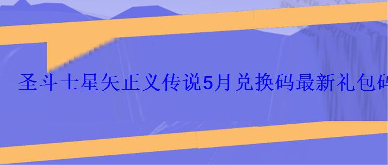 圣斗士星矢正义传说5月兑换码最新礼包码大全 圣斗士星矢正义传说5月兑换码最新礼包码大全