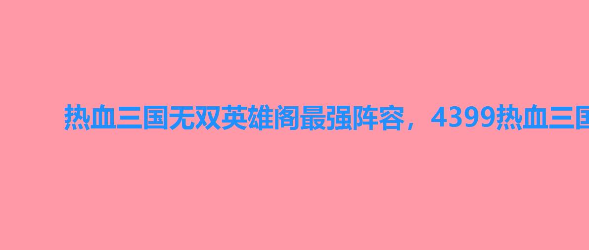 热血三国无双英雄阁最强阵容,4399热血三国无双 热血三国无双英雄阁最强阵容,4399热血三国无双