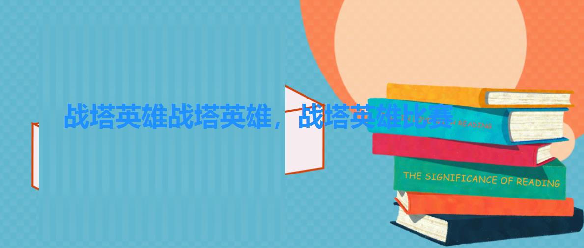 战塔英雄战塔英雄,战塔英雄比赛 战塔英雄战塔英雄,战塔英雄比赛