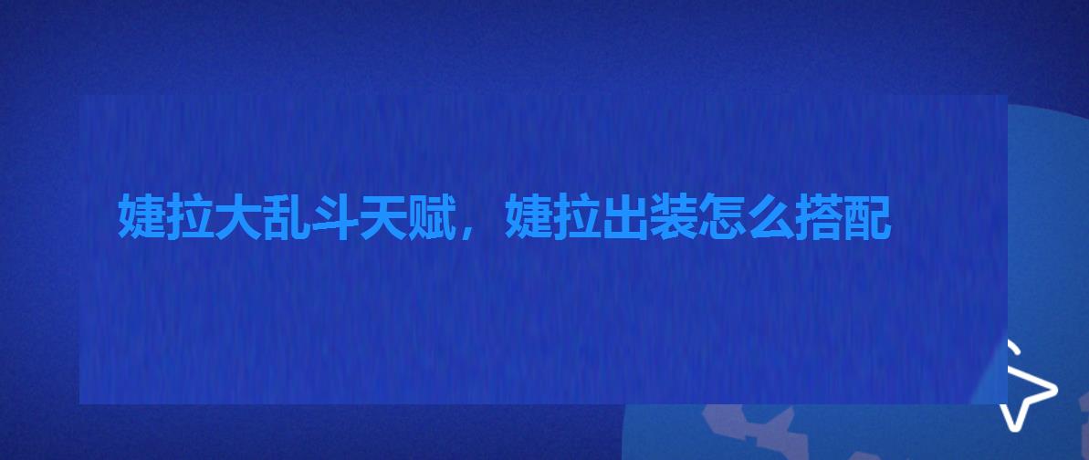婕拉大乱斗天赋,婕拉出装怎么搭配 婕拉大乱斗天赋,婕拉出装怎么搭配