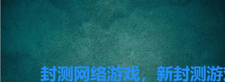 封测网络游戏,新封测游戏 封测网络游戏,新封测游戏