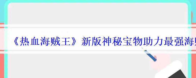 《热血海贼王》新版神秘宝物助力最强海贼