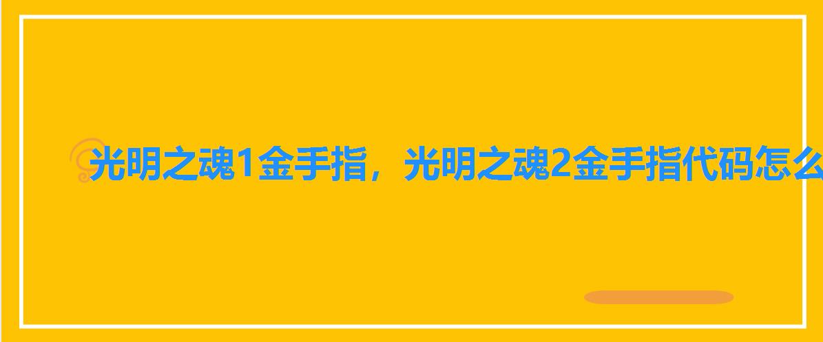 光明之魂1金手指,光明之魂2金手指代码怎么用 光明之魂1金手指,光明之魂2金手指代码怎么用