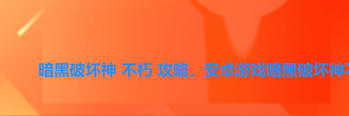 暗黑破坏神 不朽 攻略,安卓游戏暗黑破坏神不朽 暗黑破坏神 不朽 攻略,安卓游戏暗黑破坏神不朽