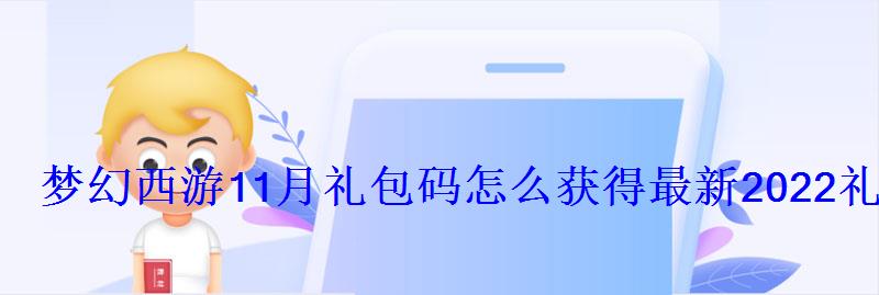 梦幻西游11月礼包码怎么获得最新2022礼包码分享 梦幻西游11月礼包码怎么获得最新2022礼包码分享