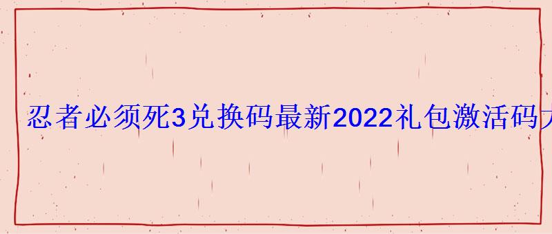 忍者必须死3兑换码最新2022(持续更新)礼包激活码大全 忍者必须死3兑换码最新2022礼包激活码大全