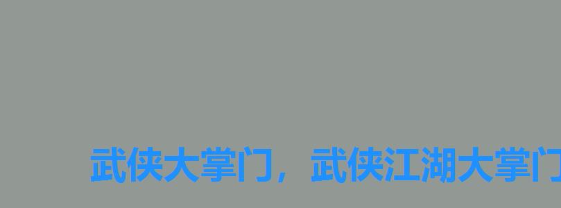 武侠大掌门,武侠江湖大掌门 武侠大掌门,武侠江湖大掌门