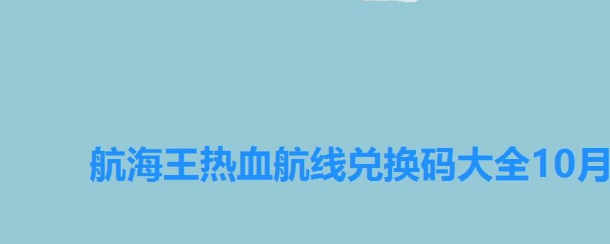 航海王热血航线兑换码大全10月，航海王热血航线兑换码大全6月