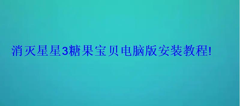 消灭星星3糖果宝贝电脑版安装教程!