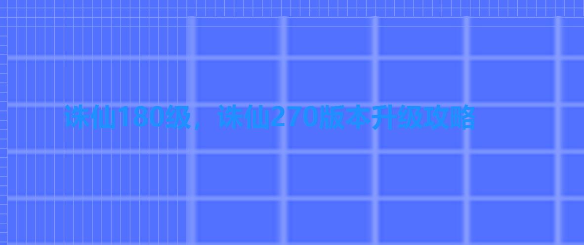 诛仙180级,诛仙270版本升级攻略 诛仙180级,诛仙270版本升级攻略