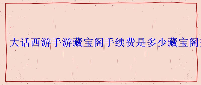 大话西游手游藏宝阁手续费是多少藏宝阁交易详情 大话西游手游藏宝阁手续费是多少藏宝阁交易详情