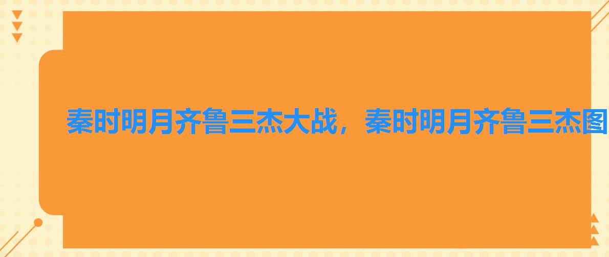 秦时明月齐鲁三杰大战,秦时明月齐鲁三杰图片 秦时明月齐鲁三杰大战,秦时明月齐鲁三杰图片