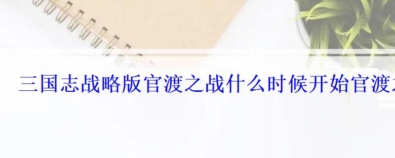 三国志战略版官渡之战什么时候开始官渡之战开启时间 三国志战略版官渡之战什么时候开始官渡之战开启时间